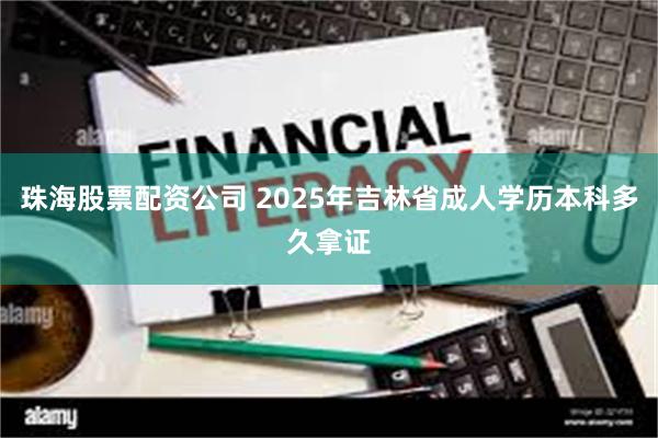 珠海股票配资公司 2025年吉林省成人学历本科多久拿证