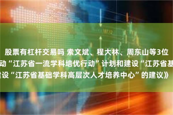 股票有杠杆交易吗 索文斌、程大林、周东山等3位代表提出的《关于加快启动“江苏省一流学科培优行动”计划和建设“江苏省基础学科高层次人才培养中心”的建议》（第4010号）