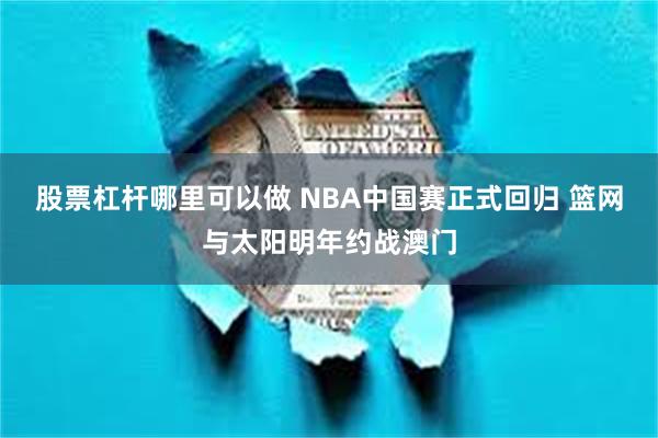 股票杠杆哪里可以做 NBA中国赛正式回归 篮网与太阳明年约战澳门