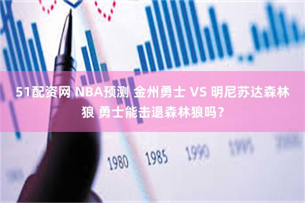 51配资网 NBA预测 金州勇士 VS 明尼苏达森林狼 勇士能击退森林狼吗？