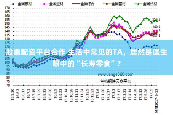 股票配资平台合作 生活中常见的TA，居然是医生眼中的“长寿零食”？