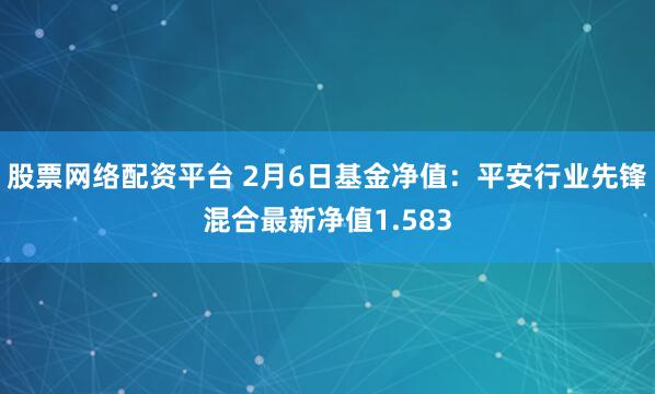 股票网络配资平台 2月6日基金净值：平安行业先锋混合最新净值1.583