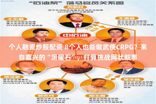 个人融资炒股配资 8个人也能做武侠CRPG？来自嘉兴的“黑曜石”，打算挑战网状叙事