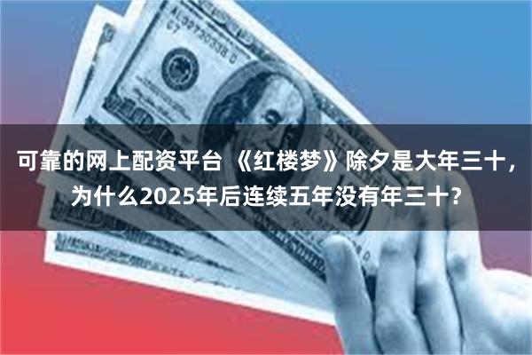 可靠的网上配资平台 《红楼梦》除夕是大年三十，为什么2025年后连续五年没有年三十？