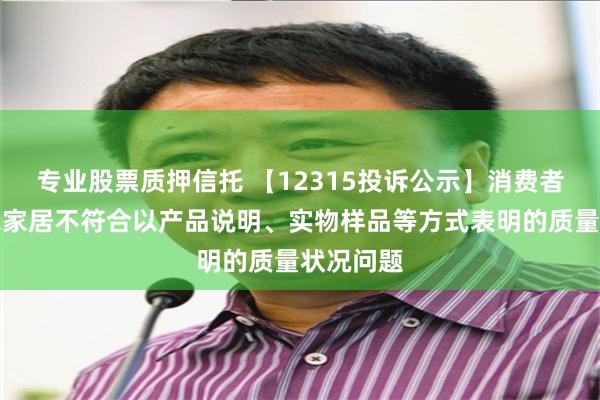 专业股票质押信托 【12315投诉公示】消费者投诉顾家家居不符合以产品说明、实物样品等方式表明的质量状况问题