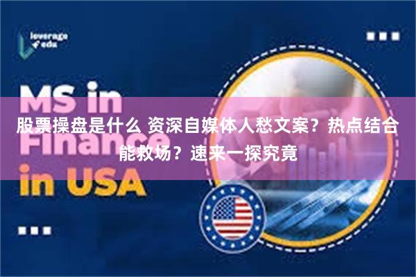 股票操盘是什么 资深自媒体人愁文案?热点结合能救场?速来一探究竟